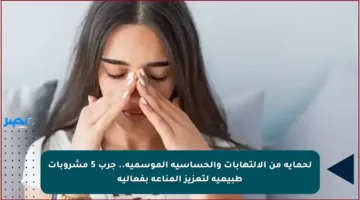 لحماية من الالتهابات والحساسية الموسمية.. جرب 5 مشروبات طبيعية لتعزيز المناعة بفعالية